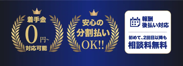 着手金0円~対応可能 安心の分割払いOK 報酬後払い対応 初めて、2回目以降も相談料無料